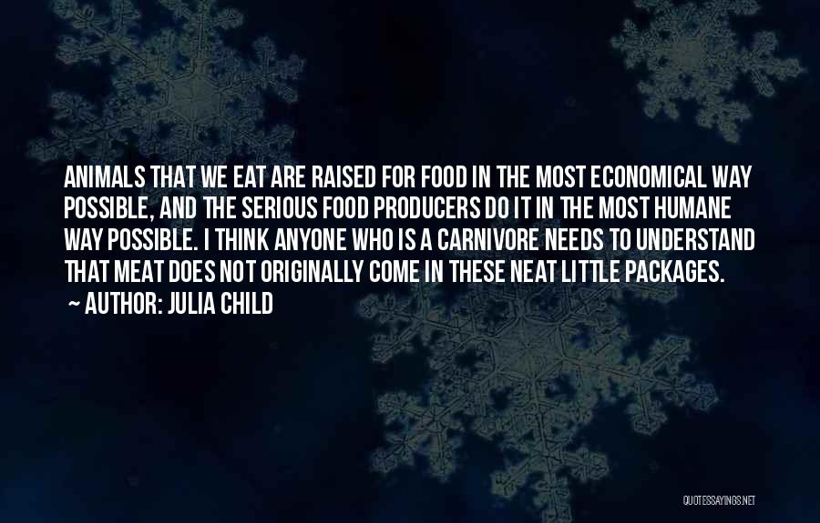 Julia Child Quotes: Animals That We Eat Are Raised For Food In The Most Economical Way Possible, And The Serious Food Producers Do