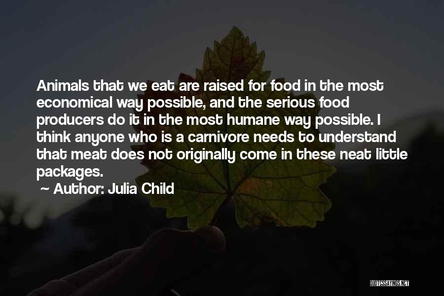 Julia Child Quotes: Animals That We Eat Are Raised For Food In The Most Economical Way Possible, And The Serious Food Producers Do