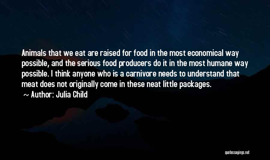 Julia Child Quotes: Animals That We Eat Are Raised For Food In The Most Economical Way Possible, And The Serious Food Producers Do