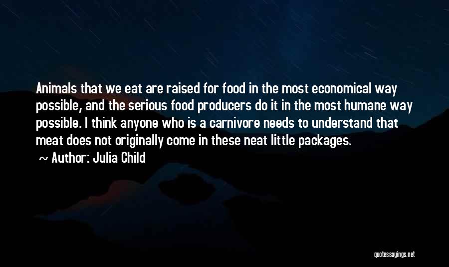 Julia Child Quotes: Animals That We Eat Are Raised For Food In The Most Economical Way Possible, And The Serious Food Producers Do