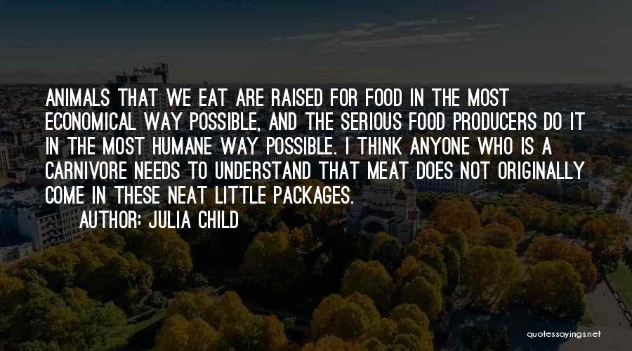 Julia Child Quotes: Animals That We Eat Are Raised For Food In The Most Economical Way Possible, And The Serious Food Producers Do