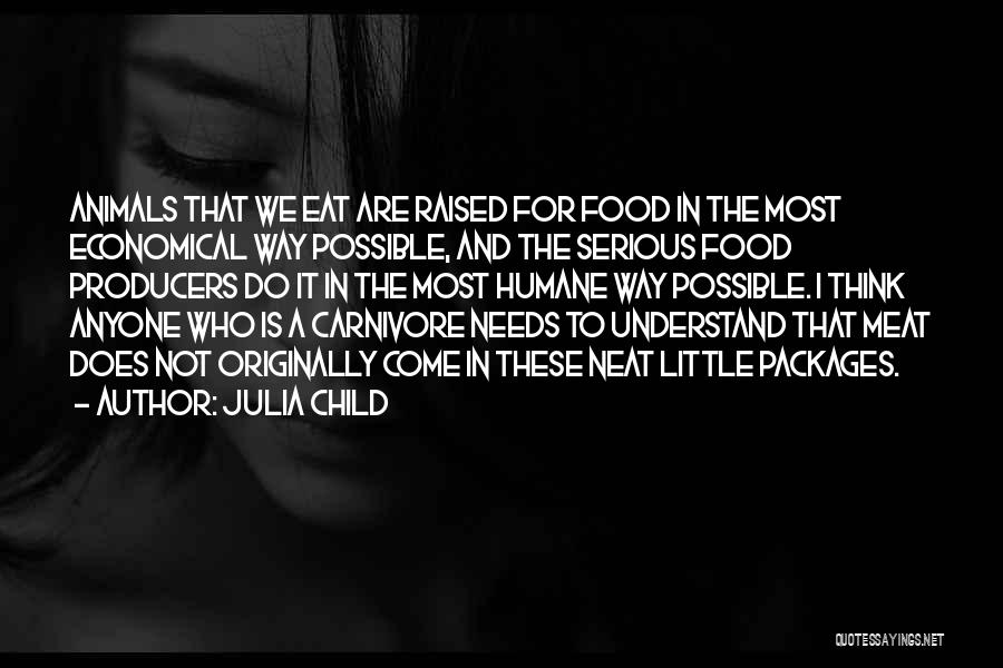 Julia Child Quotes: Animals That We Eat Are Raised For Food In The Most Economical Way Possible, And The Serious Food Producers Do