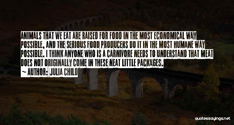 Julia Child Quotes: Animals That We Eat Are Raised For Food In The Most Economical Way Possible, And The Serious Food Producers Do