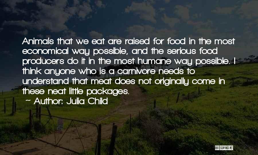 Julia Child Quotes: Animals That We Eat Are Raised For Food In The Most Economical Way Possible, And The Serious Food Producers Do