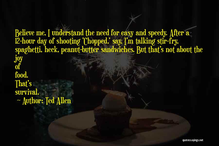 Ted Allen Quotes: Believe Me, I Understand The Need For Easy And Speedy. After A 12-hour Day Of Shooting 'chopped,' Say, I'm Talking