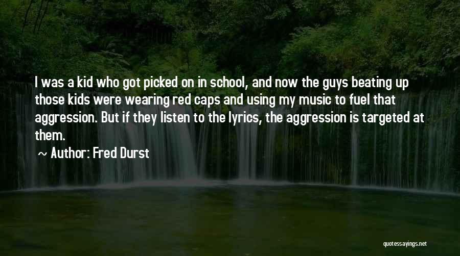 Fred Durst Quotes: I Was A Kid Who Got Picked On In School, And Now The Guys Beating Up Those Kids Were Wearing