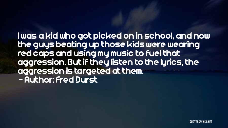 Fred Durst Quotes: I Was A Kid Who Got Picked On In School, And Now The Guys Beating Up Those Kids Were Wearing