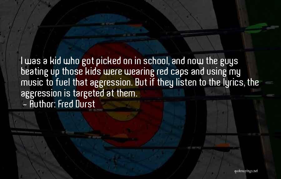 Fred Durst Quotes: I Was A Kid Who Got Picked On In School, And Now The Guys Beating Up Those Kids Were Wearing