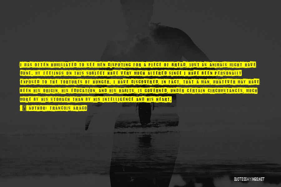 Francois Arago Quotes: I Was Often Humiliated To See Men Disputing For A Piece Of Bread, Just As Animals Might Have Done. My