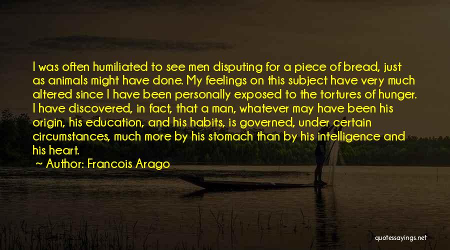 Francois Arago Quotes: I Was Often Humiliated To See Men Disputing For A Piece Of Bread, Just As Animals Might Have Done. My