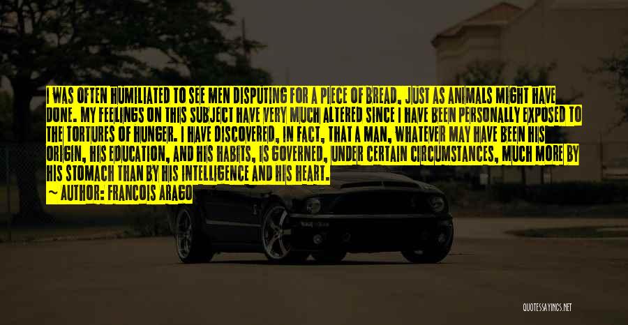 Francois Arago Quotes: I Was Often Humiliated To See Men Disputing For A Piece Of Bread, Just As Animals Might Have Done. My
