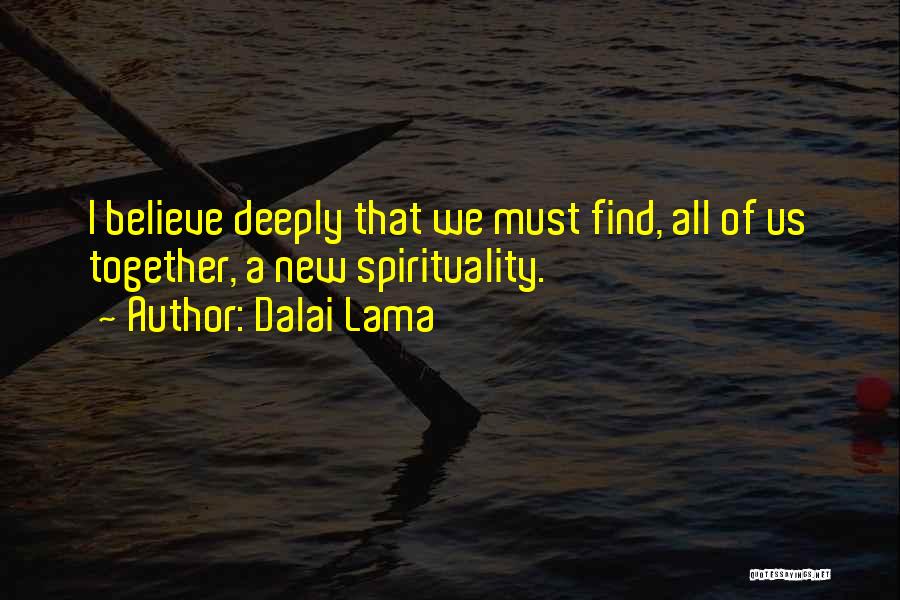 Dalai Lama Quotes: I Believe Deeply That We Must Find, All Of Us Together, A New Spirituality.