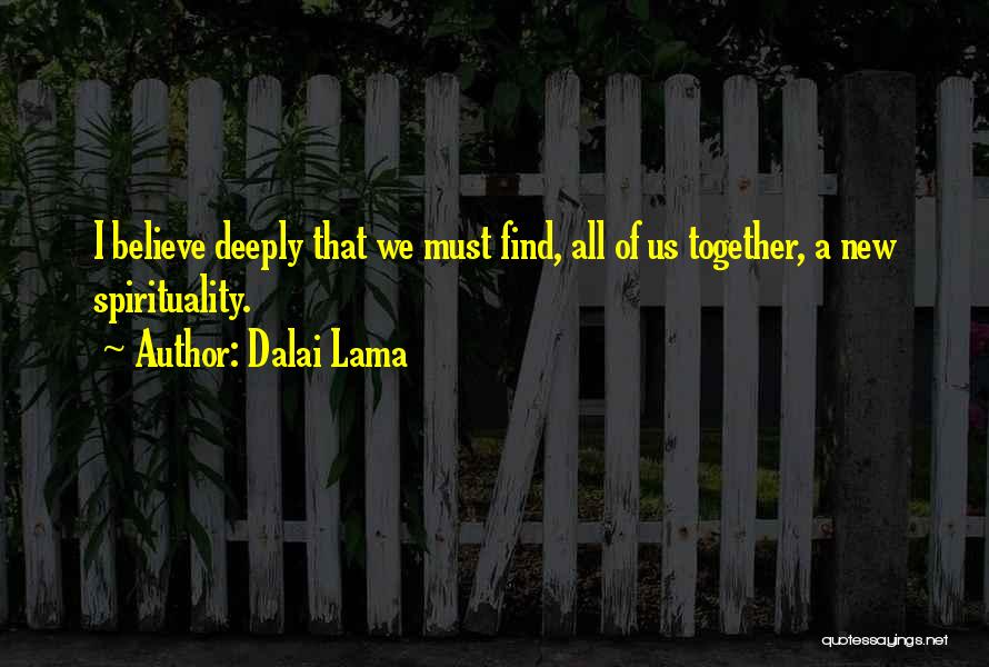 Dalai Lama Quotes: I Believe Deeply That We Must Find, All Of Us Together, A New Spirituality.