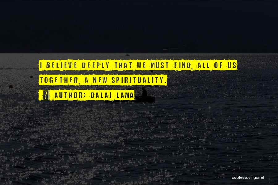 Dalai Lama Quotes: I Believe Deeply That We Must Find, All Of Us Together, A New Spirituality.