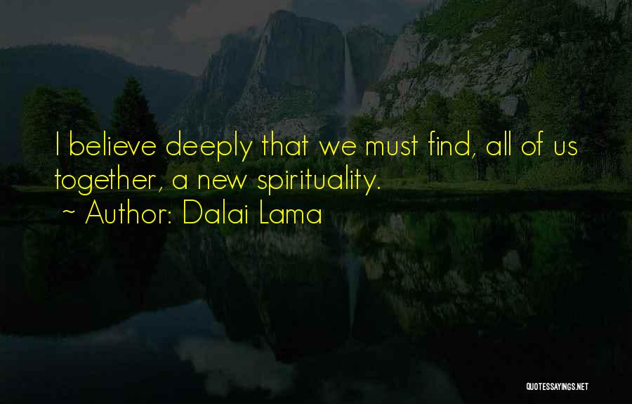 Dalai Lama Quotes: I Believe Deeply That We Must Find, All Of Us Together, A New Spirituality.