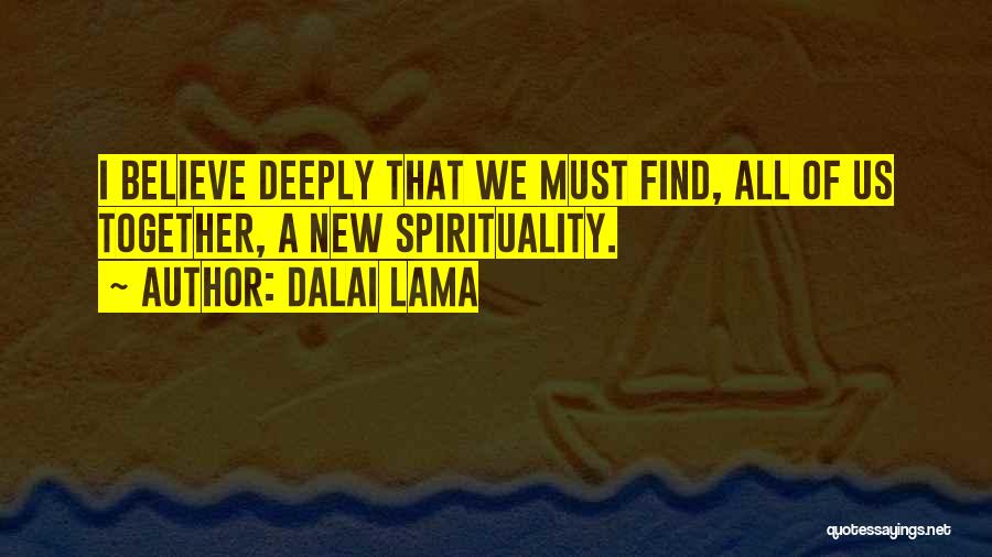 Dalai Lama Quotes: I Believe Deeply That We Must Find, All Of Us Together, A New Spirituality.