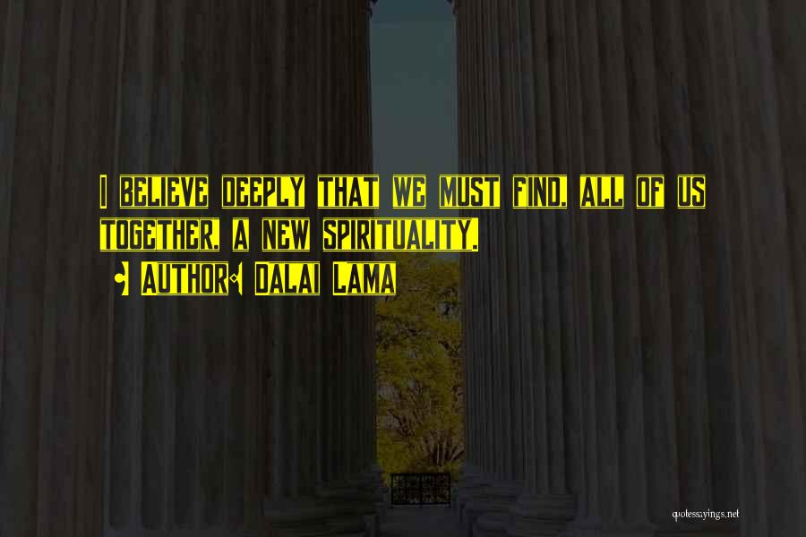 Dalai Lama Quotes: I Believe Deeply That We Must Find, All Of Us Together, A New Spirituality.