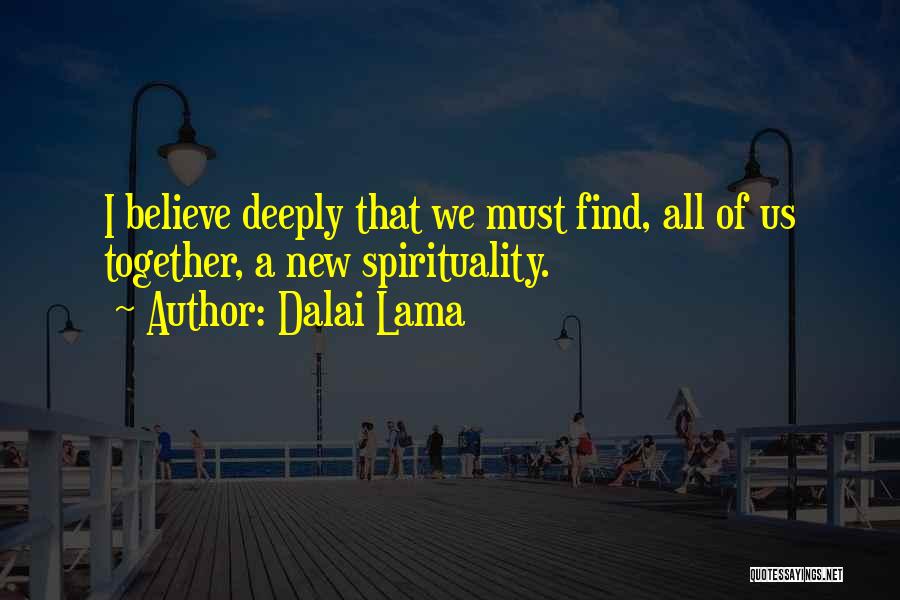 Dalai Lama Quotes: I Believe Deeply That We Must Find, All Of Us Together, A New Spirituality.