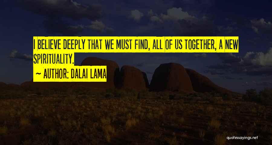 Dalai Lama Quotes: I Believe Deeply That We Must Find, All Of Us Together, A New Spirituality.