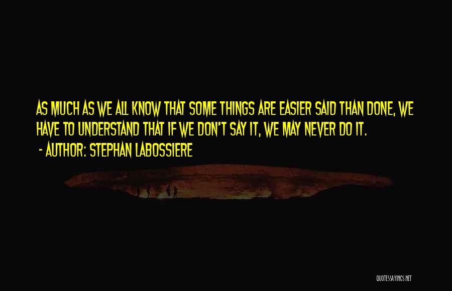 Stephan Labossiere Quotes: As Much As We All Know That Some Things Are Easier Said Than Done, We Have To Understand That If