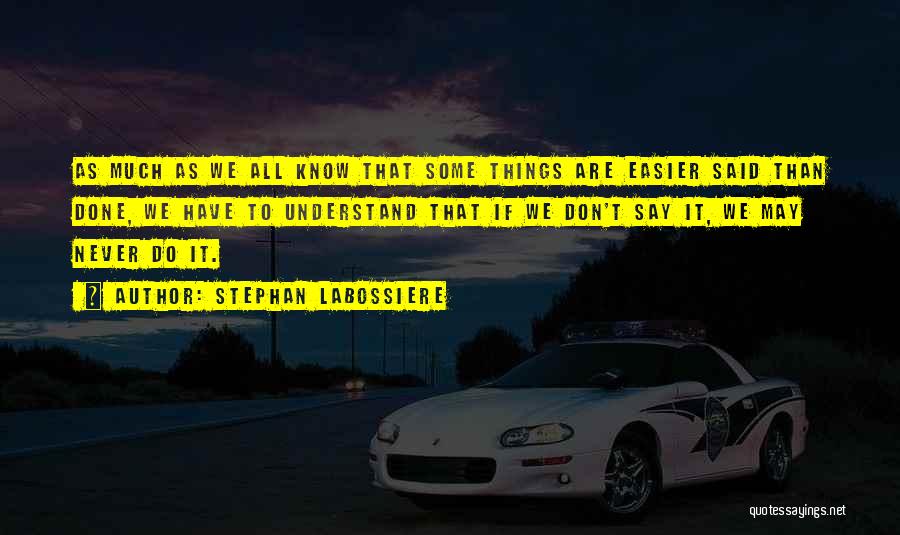 Stephan Labossiere Quotes: As Much As We All Know That Some Things Are Easier Said Than Done, We Have To Understand That If