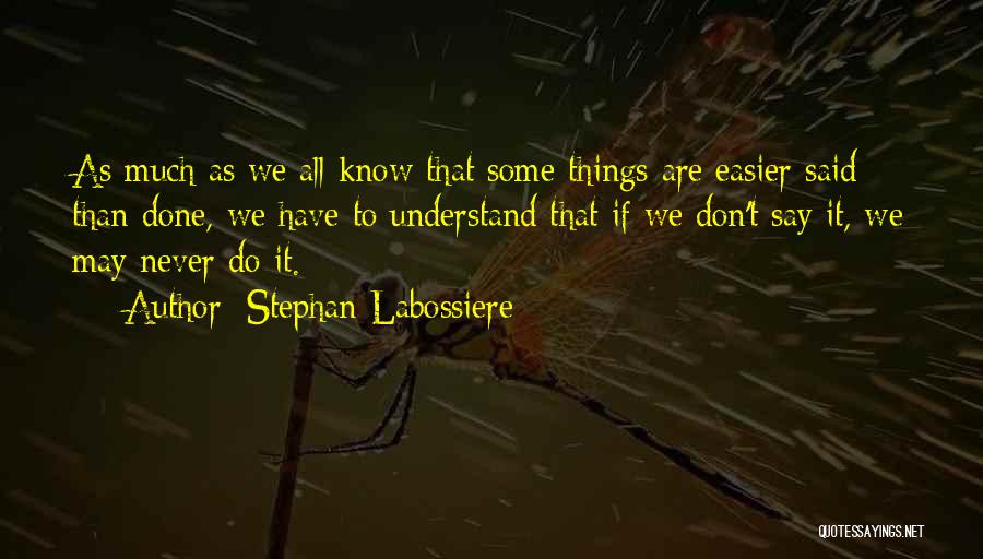 Stephan Labossiere Quotes: As Much As We All Know That Some Things Are Easier Said Than Done, We Have To Understand That If
