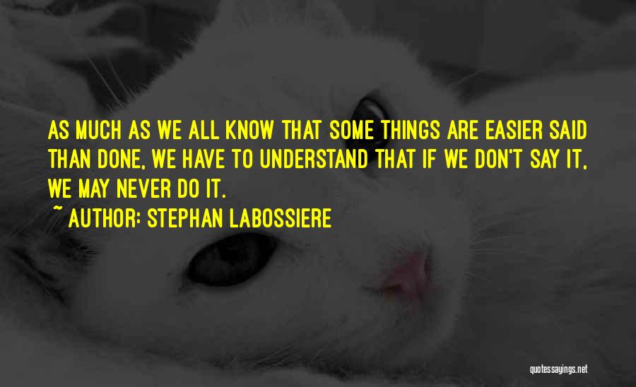 Stephan Labossiere Quotes: As Much As We All Know That Some Things Are Easier Said Than Done, We Have To Understand That If