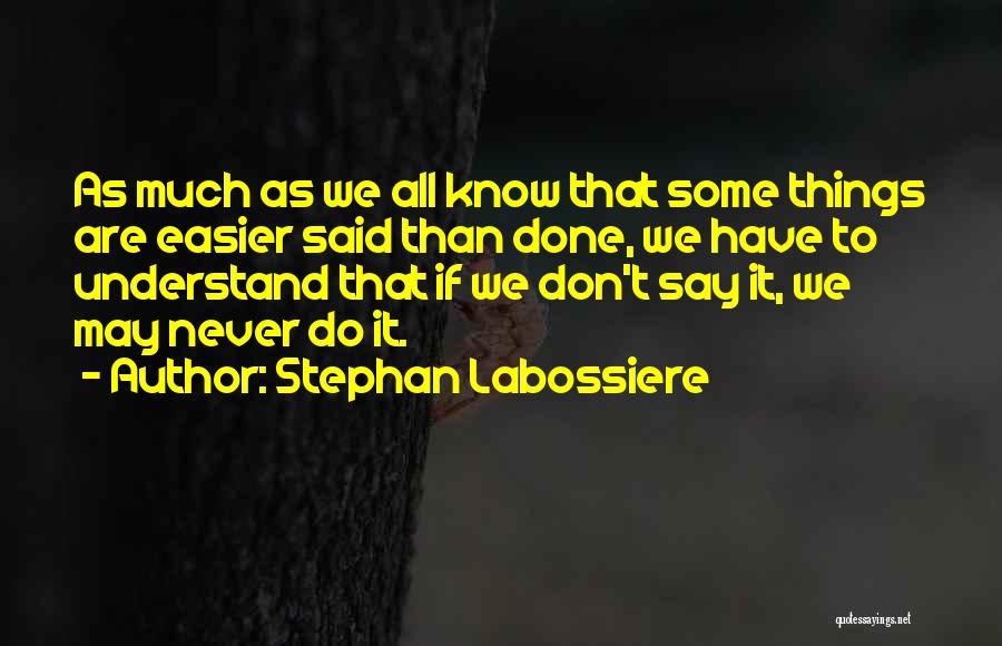 Stephan Labossiere Quotes: As Much As We All Know That Some Things Are Easier Said Than Done, We Have To Understand That If