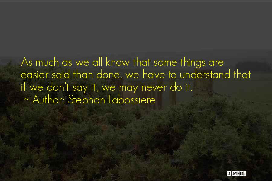 Stephan Labossiere Quotes: As Much As We All Know That Some Things Are Easier Said Than Done, We Have To Understand That If