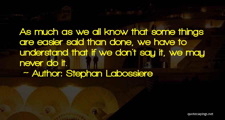 Stephan Labossiere Quotes: As Much As We All Know That Some Things Are Easier Said Than Done, We Have To Understand That If