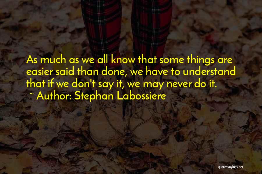 Stephan Labossiere Quotes: As Much As We All Know That Some Things Are Easier Said Than Done, We Have To Understand That If