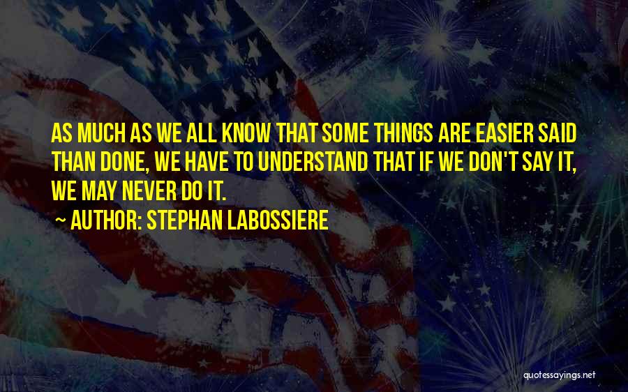 Stephan Labossiere Quotes: As Much As We All Know That Some Things Are Easier Said Than Done, We Have To Understand That If