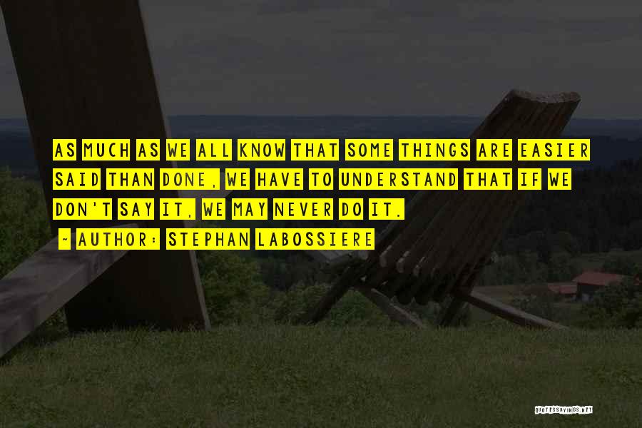 Stephan Labossiere Quotes: As Much As We All Know That Some Things Are Easier Said Than Done, We Have To Understand That If