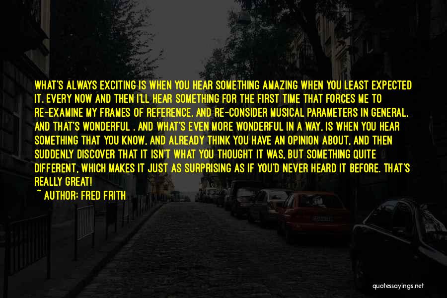 Fred Frith Quotes: What's Always Exciting Is When You Hear Something Amazing When You Least Expected It. Every Now And Then I'll Hear