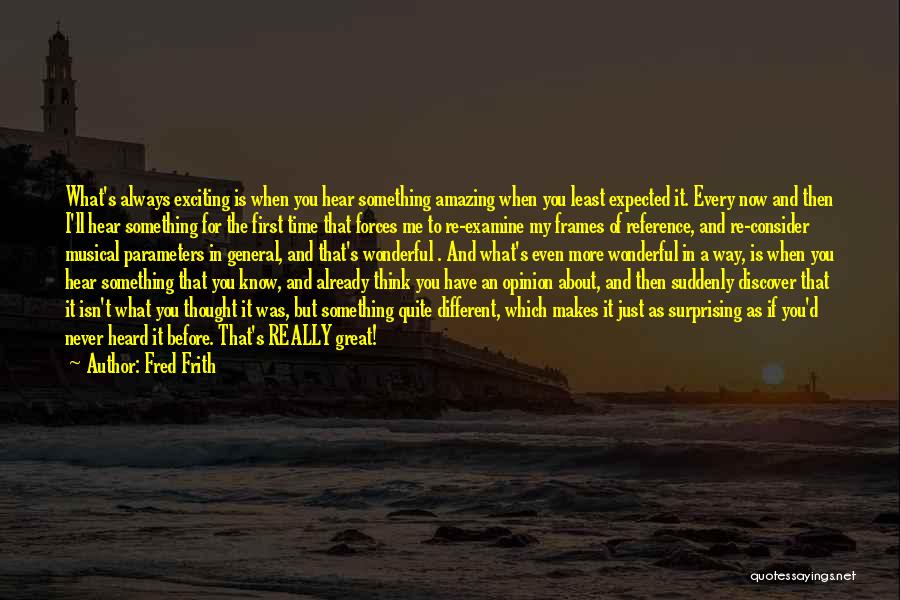 Fred Frith Quotes: What's Always Exciting Is When You Hear Something Amazing When You Least Expected It. Every Now And Then I'll Hear