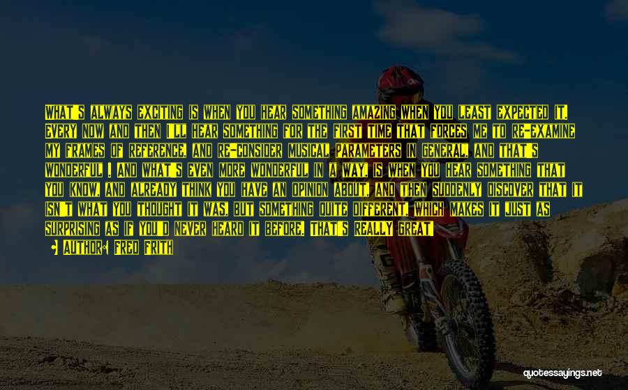 Fred Frith Quotes: What's Always Exciting Is When You Hear Something Amazing When You Least Expected It. Every Now And Then I'll Hear