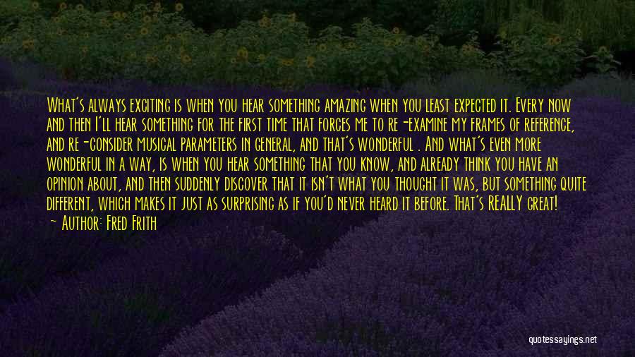 Fred Frith Quotes: What's Always Exciting Is When You Hear Something Amazing When You Least Expected It. Every Now And Then I'll Hear