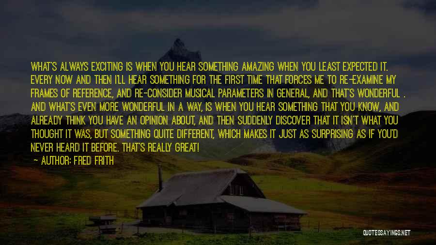 Fred Frith Quotes: What's Always Exciting Is When You Hear Something Amazing When You Least Expected It. Every Now And Then I'll Hear