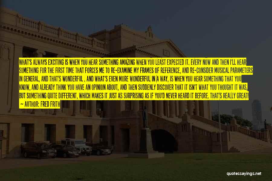 Fred Frith Quotes: What's Always Exciting Is When You Hear Something Amazing When You Least Expected It. Every Now And Then I'll Hear