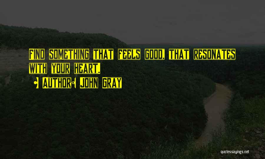 John Gray Quotes: Find Something That Feels Good, That Resonates With Your Heart.