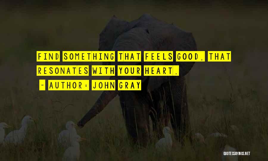 John Gray Quotes: Find Something That Feels Good, That Resonates With Your Heart.