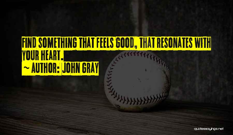 John Gray Quotes: Find Something That Feels Good, That Resonates With Your Heart.