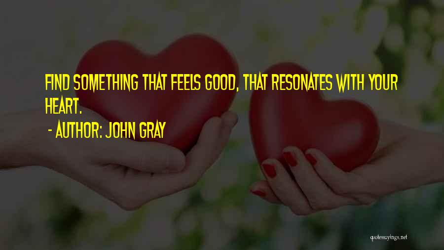 John Gray Quotes: Find Something That Feels Good, That Resonates With Your Heart.