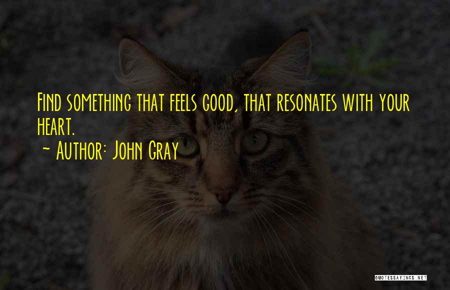 John Gray Quotes: Find Something That Feels Good, That Resonates With Your Heart.