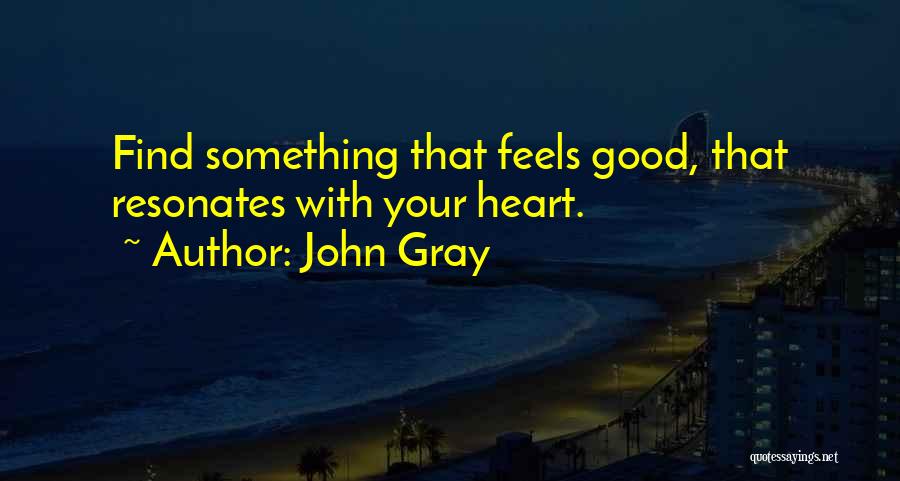 John Gray Quotes: Find Something That Feels Good, That Resonates With Your Heart.