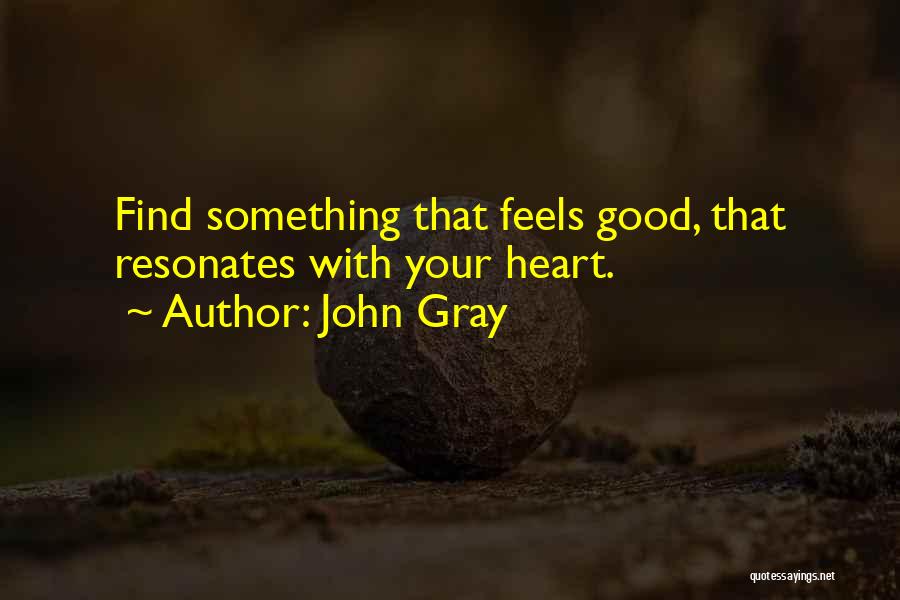 John Gray Quotes: Find Something That Feels Good, That Resonates With Your Heart.