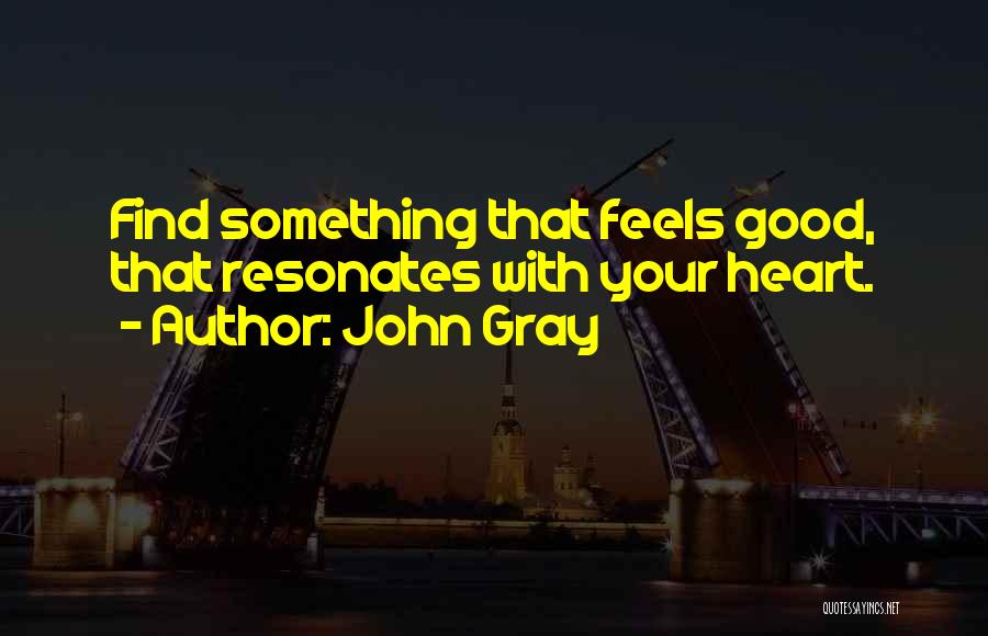 John Gray Quotes: Find Something That Feels Good, That Resonates With Your Heart.