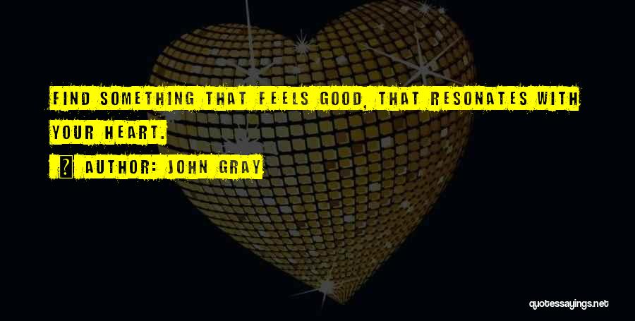 John Gray Quotes: Find Something That Feels Good, That Resonates With Your Heart.