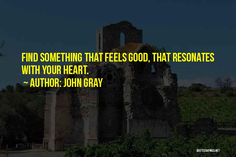 John Gray Quotes: Find Something That Feels Good, That Resonates With Your Heart.