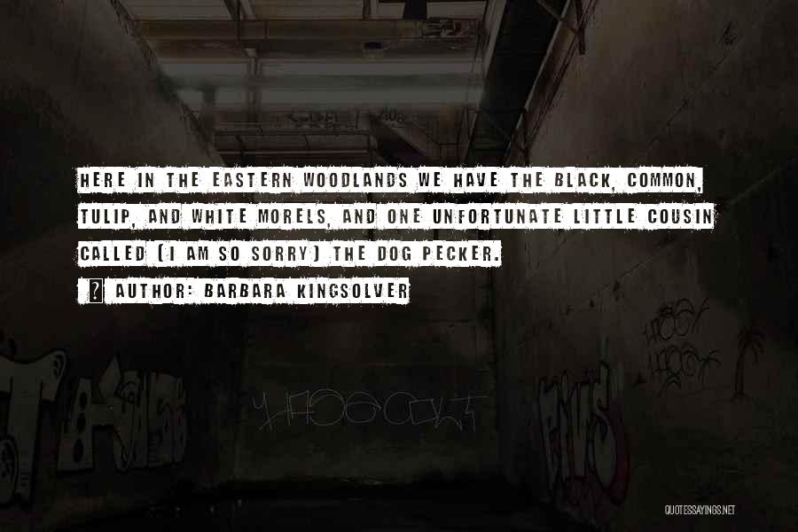 Barbara Kingsolver Quotes: Here In The Eastern Woodlands We Have The Black, Common, Tulip, And White Morels, And One Unfortunate Little Cousin Called